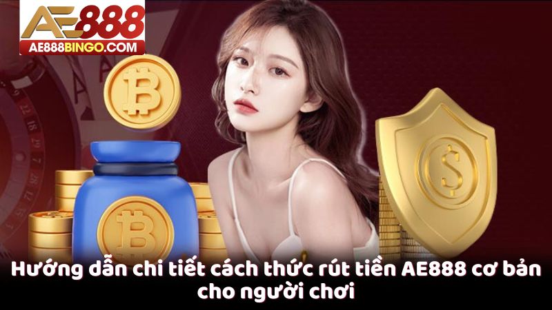 Hướng dẫn chi tiết cách thức rút tiền AE888 cơ bản cho người chơi